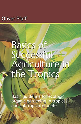 Stock image for Basics of successful agriculture in the tropics: Basic guideline for ecologic organic gardening in tropical and subtropical climate for sale by PlumCircle