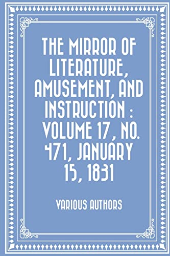 Stock image for The Mirror of Literature, Amusement, and Instruction: Volume 17, No. 471, January 15, 1831 for sale by THE SAINT BOOKSTORE