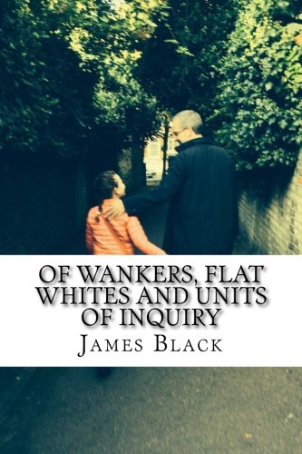 Imagen de archivo de Of Wankers, Flat Whites and Units of Inquiry: Observations by an   expat americanus   living in the United Kingdom (?), Great Britain (?) or is it just England? a la venta por ThriftBooks-Dallas