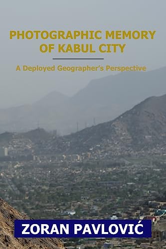 Imagen de archivo de Photographic Memory of Kabul City: A Deployed Geographer's Perspective a la venta por THE SAINT BOOKSTORE