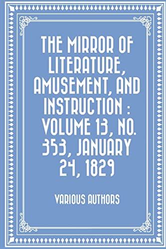 Stock image for The Mirror of Literature, Amusement, and Instruction: Volume 13, No. 353, January 24, 1829 for sale by THE SAINT BOOKSTORE