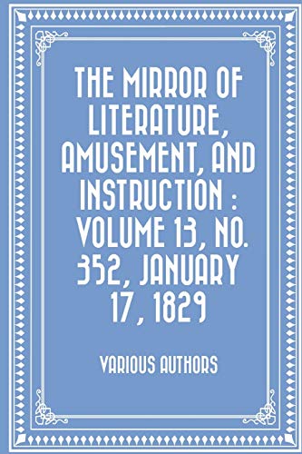 Stock image for The Mirror of Literature, Amusement, and Instruction: Volume 13, No. 352, January 17, 1829 for sale by THE SAINT BOOKSTORE