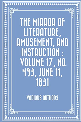 Stock image for The Mirror of Literature, Amusement, and Instruction: Volume 17, No. 493, June 11, 1831 for sale by THE SAINT BOOKSTORE