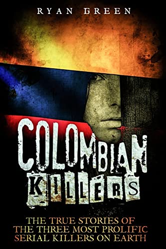 

Colombian Killers: The True Stories of the Three Most Prolific Serial Killers on Earth (Ryan Green's True Crime)