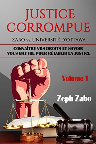 Stock image for Justice corrompue, Zabo vs. Universit d'Ottawa: Connatre vos droits et savoir vous battre pour rtablir la justice. (Volume 1) (French Edition) for sale by Lucky's Textbooks