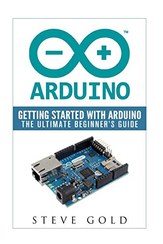 Imagen de archivo de Arduino: Getting Started With Arduino: The Ultimate Beginner?s Guide (Arduino 101, Arduino sketches, Complete beginners guide, Programming, Raspberry Pi 2, xml, c++, Ruby, html, php, Robots) a la venta por Ergodebooks