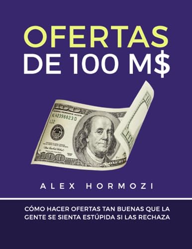 

Ofertas de 100 M$: Cómo hacer ofertas tan buenas que la gente se sienta estúpida si las rechaza (Spanish Edition)