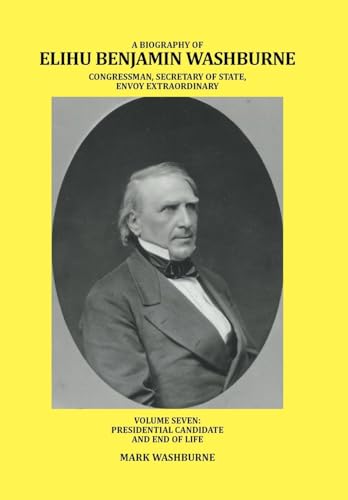 Stock image for A BIOGRAPHY OF ELIHU BENJAMIN WASHBURNE CONGRESSMAN, SECRETARY OF STATE, ENVOY EXTRAORDINARY VOLUME SEVEN PRESIDENTIAL CANDIDATE AND END OF LIFE 7 for sale by PBShop.store US