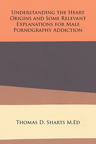 9781524553869: Understanding the Heart Origins and Some Relevant Explanations for Male Pornography Addiction