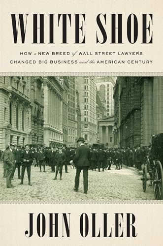Stock image for White Shoe: How a New Breed of Wall Street Lawyers Changed Big Business and the American Century for sale by SecondSale