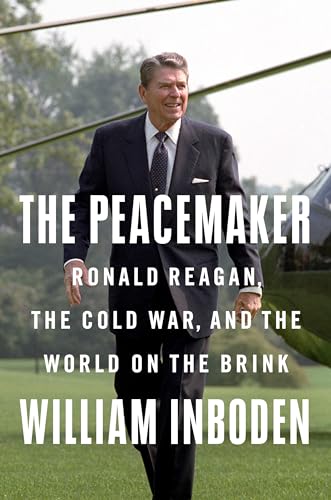 The Peacemaker : Ronald Reagan, the Cold War, and the World on the Brink - William Inboden