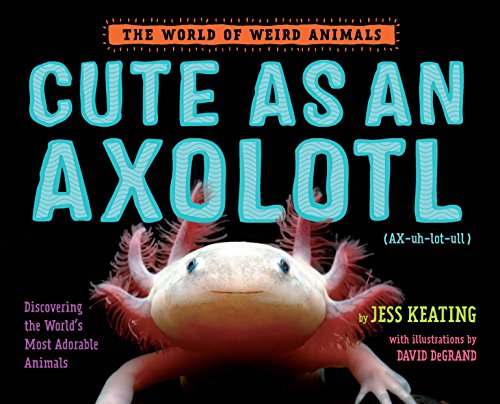 9781524764470: Cute as an Axolotl: Discovering the World's Most Adorable Animals (World of Weird Animals)