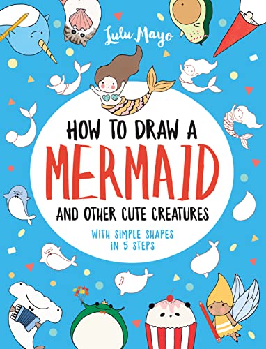 Imagen de archivo de How to Draw a Mermaid and Other Cute Creatures with Simple Shapes in 5 Steps (Drawing with Simple Shapes) a la venta por Books for Life