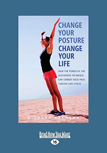 9781525230882: Change Your Posture Change Your Life: How the Power of the Alexander Technique Can Combat Back Pain, Tension and Stress