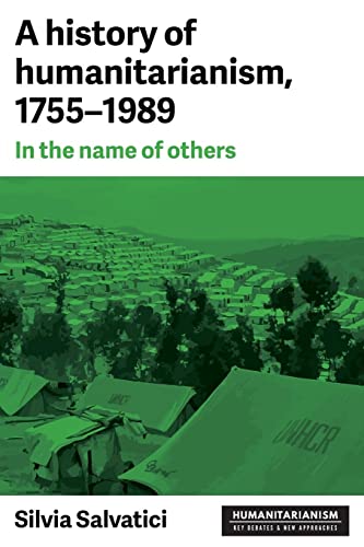 9781526120168: A History of Humanitarianism, 1755–1989: In the Name of Others (Humanitarianism: Key Debates and New Approaches)