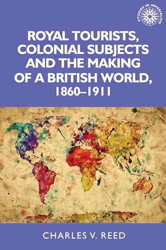 9781526122896: Royal Tourists, Colonial Subjects and the Making of a British World, 1860–1911: 137 (Studies in Imperialism)