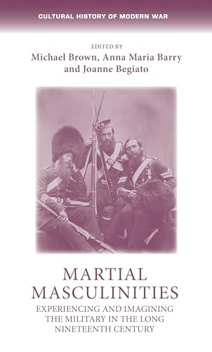 9781526135629: Martial masculinities: Experiencing and imagining the military in the long nineteenth century (Cultural History of Modern War)