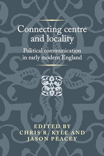 Stock image for Kyle, C: Connecting Centre and Locality: Political Communication in Early Modern England (Politics, Culture and Society in Early Modern Britain) for sale by medimops