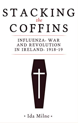 

Stacking the coffins: Influenza, war and revolution in Ireland, 1918–19