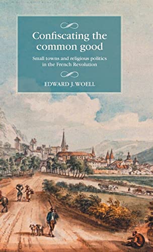Stock image for Confiscating the Common Good: Small Towns and Religious Politics in the French Revolution for sale by Revaluation Books
