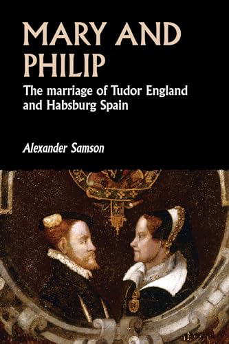 9781526160249: Mary and Philip: The Marriage of Tudor England and Habsburg Spain (Studies in Early Modern European History)