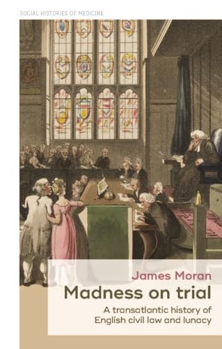 9781526163790: Madness on trial: A transatlantic history of English civil law and lunacy (Social Histories of Medicine, 23)
