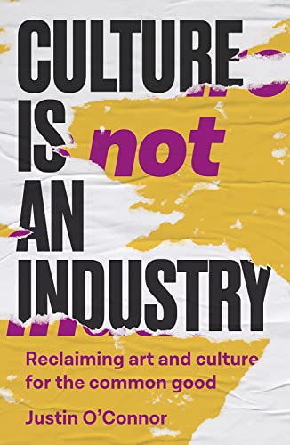 

Culture is not an industry: Reclaiming art and culture for the common good (Manchester Capitalism) [Paperback] O'Connor, Justin