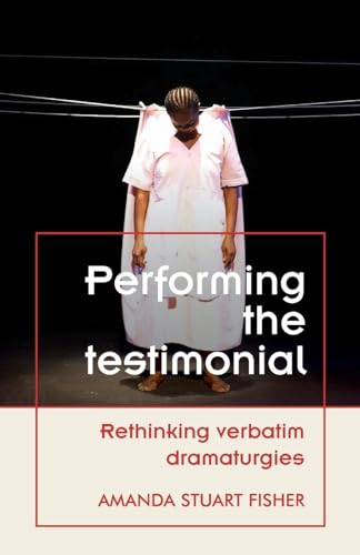 Stock image for Performing the Testimonial: Rethinking Verbatim Dramaturgies (Theatre: Theory " Practice " Performance) for sale by AwesomeBooks