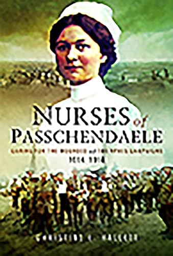 9781526702883: Nurses of Passchendaele: Caring for the Wounded of the Ypres Campaigns 1914 - 1918