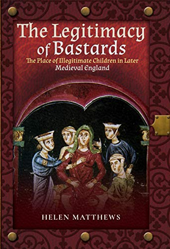 Stock image for The Legitimacy of Bastards: The Place of Illegitimate Children in Later Medieval England for sale by PlumCircle