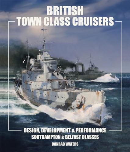 British Town Class Cruisers: Southampton and Belfast Classes: Design Development and Performance - Waters, Conrad
