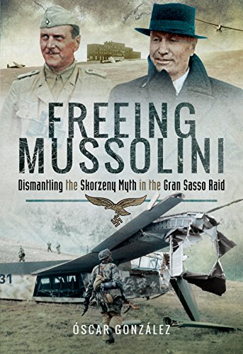 Stock image for Freeing Mussolini: Dismantling the Skorzeny Myth in the Gran Sasso Raid for sale by Irish Booksellers