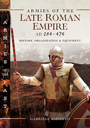 9781526730374: Armies of the Late Roman Empire AD 284 to 476: History, Organization and Uniforms (Armies of the Past)