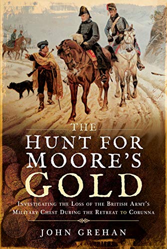 Stock image for The Hunt for Moore's Gold: Investigating the Loss of the British Army's Military Chest During the Retreat to Corunna for sale by Books From California