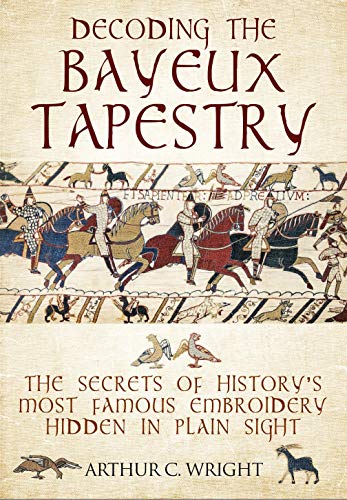 9781526741103: Decoding the Bayeux Tapestry: The Secrets of History's Most Famous Embriodery Hidden in Plain Sight