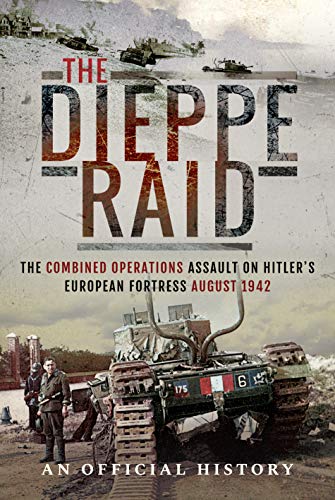 9781526752918: The Dieppe Raid: The Combined Operations Assault on Hitler's European Fortress, August 1942 An Official History