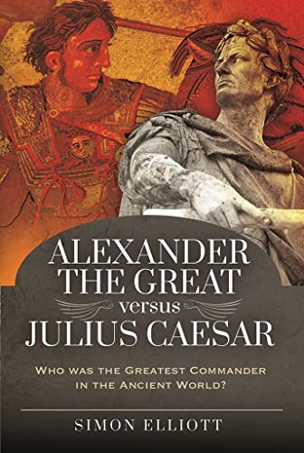 Stock image for Alexander the Great versus Julius Caesar: Who was the Greatest Commander in the Ancient World? for sale by HPB-Diamond