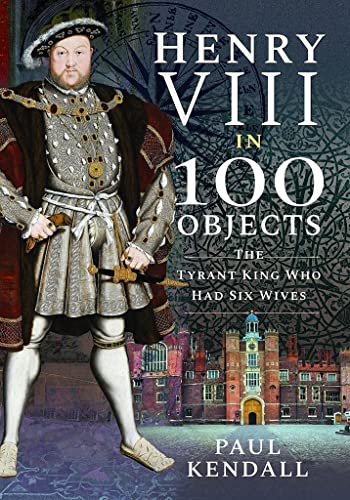 Stock image for Henry VIII in 100 Objects The Tyrant King Who Had Six Wives for sale by TextbookRush