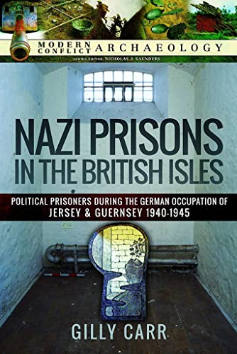 9781526770936: Nazi Prisons in the British Isles: Political Prisoners during the German Occupation of Jersey and Guernsey, 1940-1945 (Modern Conflict Archaeology)