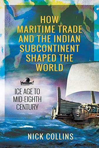 Imagen de archivo de How Maritime Trade and the Indian Subcontinent Shaped the World: Ice Age to Mid-Eighth Century a la venta por PlumCircle