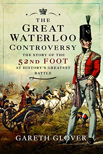 Beispielbild fr The Great Waterloo Controversy: The Story of the 52nd Foot at History's Greatest Battle zum Verkauf von WorldofBooks