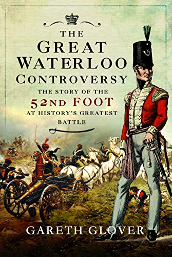 Stock image for The Great Waterloo Controversy: The Story of the 52nd Foot at History's Greatest Battle for sale by PlumCircle