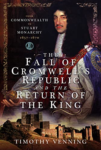 Imagen de archivo de The Fall of Cromwell's Republic and the Return of the King: From Commonwealth to Stuart Monarchy, 1657-1670 a la venta por ThriftBooks-Atlanta