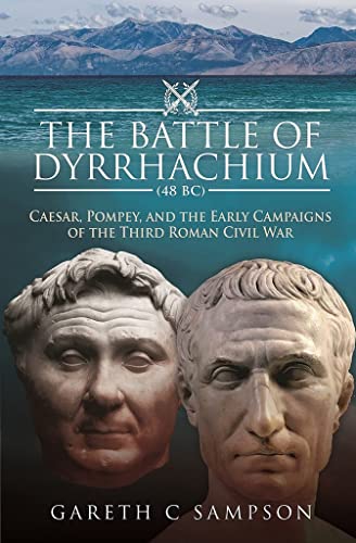 Imagen de archivo de The Battle of Dyrrhachium (48 BC): Caesar, Pompey, and the Early Campaigns of the Third Roman Civil War a la venta por Book Bunker USA