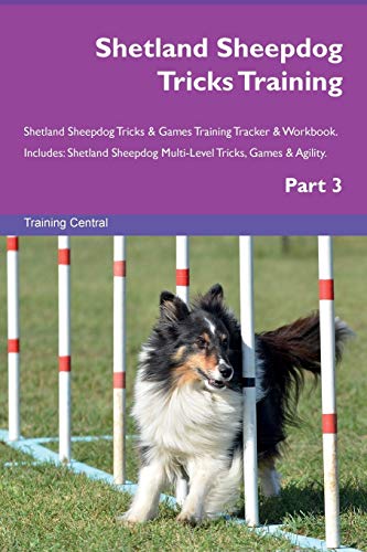 Shetland Sheepdog Tricks Training Shetland Sheepdog Tricks & Games Training Tracker & Workbook. Includes: Shetland Sheepdog Multi-Level Tricks, Games & Agility. Part 3 - Central, Training