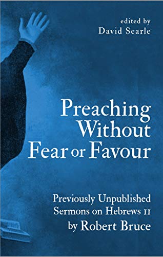 Beispielbild fr Preaching Without Fear Or Favour: Previously Unpublished Sermons on Hebrews 11 by Robert Bruce zum Verkauf von Bethel Books, Hanley