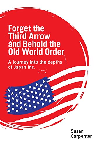 Stock image for Forget the Third Arrow and Behold the Old World Order: a journey into the depths of Japan Inc. for sale by WorldofBooks
