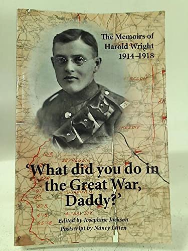Beispielbild fr 'WHAT DID YOU DO IN THE GREAT WAR, DADDY? THE MEMOIRS OF HAROLD WRIGHT 1914 " 1918 zum Verkauf von AwesomeBooks