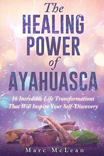 The Healing Power Of Ayahuasca: 16 Incredible: McLean, Marc