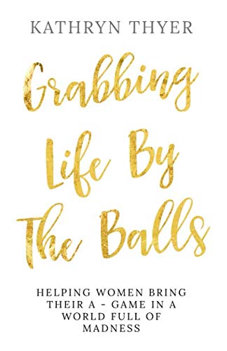 Beispielbild fr Grabbing Life By The Balls: Helping Women Bring Their A-Game In A World Full Of Madness zum Verkauf von WorldofBooks